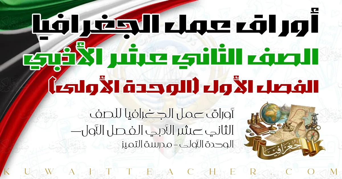 أوراق عمل الجغرافيا للصف الثاني عشر الأدبي الفصل الأول — الوحدة الأولى – مدرسة التميز