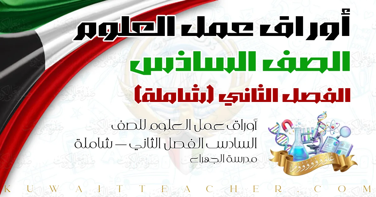 أوراق عمل العلوم للصف السادس الفصل الثاني — شاملة – مدرسة الجهراء