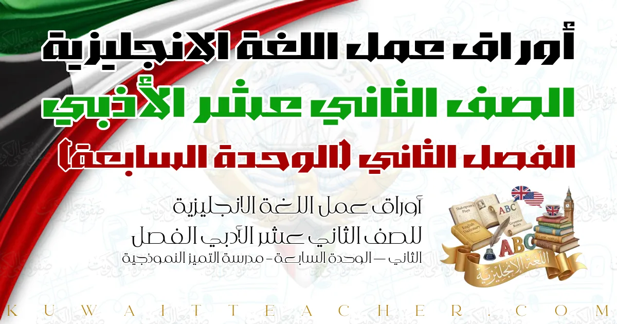 أوراق عمل اللغة الانجليزية للصف الثاني عشر الأدبي الفصل الثاني — الوحدة السابعة – مدرسة التميز النموذجية