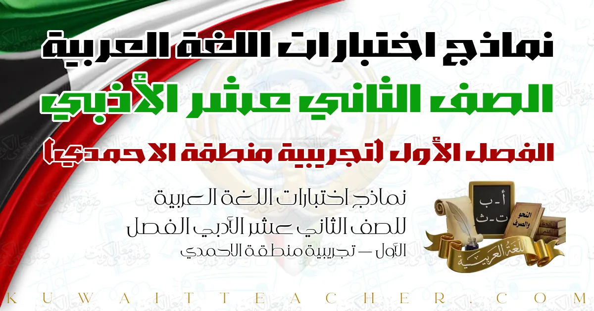 نماذج اختبارات اللغة العربية للصف الثاني عشر الأدبي الفصل الأول — تجريبية منطقة الاحمدي